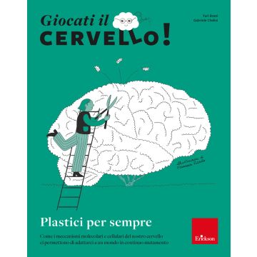 Giocati il cervello! Plastici per sempre. Come i meccanismi molecolari e cellulari del nostro cervello ci permettono di adattarci a un mondo in continuo mutamento
