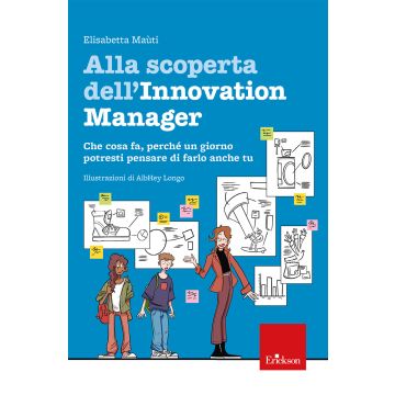 Alla scoperta dell'innovation manager. Che cosa fa, perché un giorno potresti pensare di farlo anche tu (Maùti Elisabetta; Longo AlbHey - Erickson)