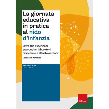 La giornata educativa in pratica al nido d'infanzia. Oltre 180 esperienze tra routine, laboratori, circle time e attività outdoor (Paradiso Loredana - Erickson)