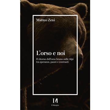 L'orso e noi. Il ritorno dell'orso bruno sulle Alpi tra speranze, paure e contrasti