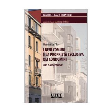 I Beni Comuni E La Proprieta' Esclusiva Dei Condomini. Uso E Innovazioni  - De Tilla Maurizio - Utet Giuridica - 9788859808350