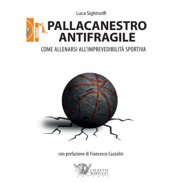 Pallacanestro antifragile. Come allenarsi all'imprevedibilità sportiva  Sighinolfi Luca  Calzetti e Mariucci  9788860284693