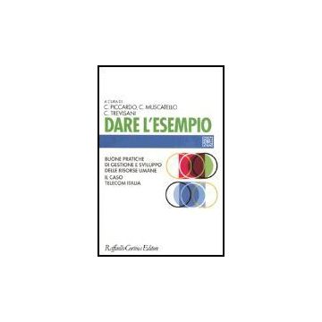 Dare L'esempio. Buone Pratiche Di Gestione E Sviluppo Delle Risorse Umane. Il Caso Telecom Italia - Piccardo C. ; Muscatello C. ; Trevisani C.  - Cortina Raffaello - 9788860300010