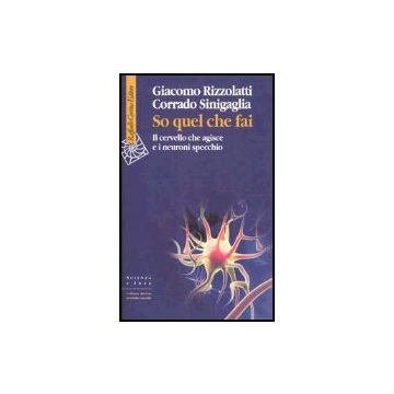 So Quel Che Fai. Il Cervello Che Agisce E I Neuroni Specchio - Rizzolatti Giacomo; Sinigaglia Corrado - Cortina Raffaello - 9788860300027
