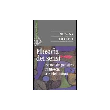La filosofia dei sensi. Estetica del pensiero tra filosofia, arte e letteratura - Borutti Silvana - Cortina Raffaello - 9788860300171