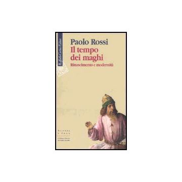 Il Tempo Dei Maghi. Rinascimento E Modernita'  - Rossi Paolo - Cortina Raffaello - 9788860300232