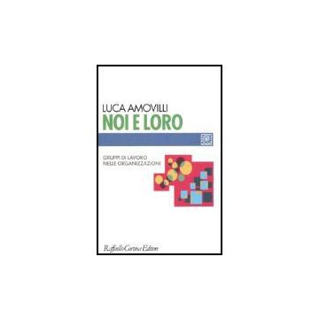 Noi E Loro. Gruppi Di Lavoro Nelle Organizzazioni - Amovilli Luca - Cortina Raffaello - 9788860300294