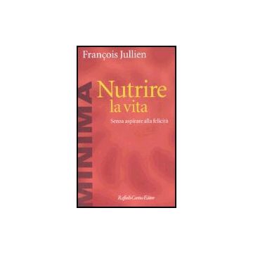 Nutrire La Vita. Senza Aspirare Alla Felicita' - Jullien Francois - Cortina Raffaello - 9788860300331