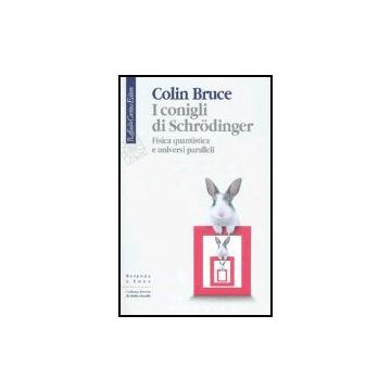 I Conigli Di Schrodinger. Fisica Quantistica E Universi Paralleli  - Bruce Colin - Cortina Raffaello - 9788860300508