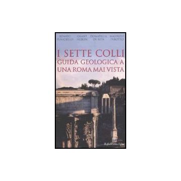 I Sette Colli. Guida Geologica A Una Roma Mai Vista  - Heiken Grant; Funiciello Renato; De Rita Donatella; Parotto Maurizio - Cortina Raffaello - 9788860300683