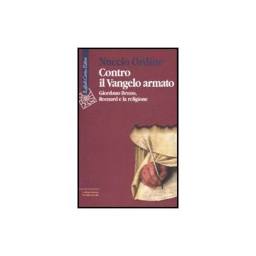 Contro Il Vangelo Armato. Giordano Bruno, Ronsard E La Religione - Ordine Nuccio - Cortina Raffaello - 9788860300867