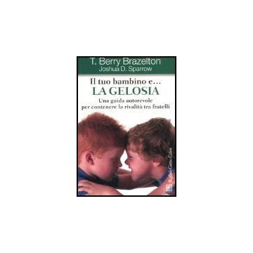 Il Tuo Bambino E... La Gelosia. Una Guida Autorevole Per Contenere La Rivalita' Tra Fratelli  - Brazelton T. Berry; Sparrow Joshua D. - Cortina Raffaello - 9788860300911