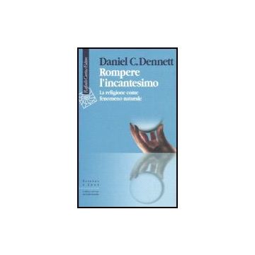 Rompere L'incantesimo. La Religione Come Fenomeno Naturale - Dennett Daniel C. - Cortina Raffaello - 9788860300973
