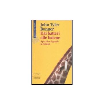 Dai Batteri Alle Balene. Il Piccolo E Il Grande In Biologia - Bonner John T. - Cortina Raffaello - 9788860301222