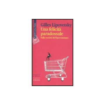 Una Felicita' Paradossale. Sulla Societa' Dell'iperconsumo  - Lipovetsky Gilles - Cortina Raffaello - 9788860301406