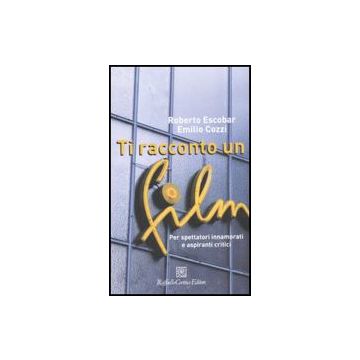 Ti Racconto Un Film. Per Spettatori Innamorati E Aspiranti Critici - Escobar Roberto; Cozzi Emilio - Cortina Raffaello - 9788860301451