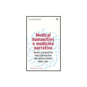 Medical Humanities E Medicina Narrativa. Nuove Prospettive Nella Formazione Dei Professionisti Della Cura - Zannini Lucia - Cortina Raffaello - 9788860301628
