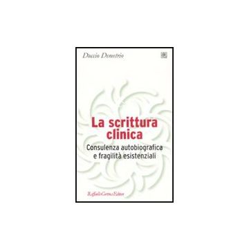 La Scrittura Clinica. Consulenza Autobiografica E Fragilita' Esistenziali  - Demetrio Duccio - Cortina Raffaello - 9788860301772