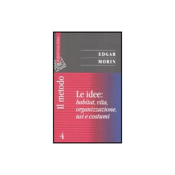 Il Metodo . Vol. 4: Le Idee: Habitat, Vita, Organizzazione, Usi E Costumi. - Morin Edgar - Cortina Raffaello - 9788860301796