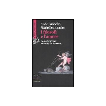 I filosofi e l'amore. L'eros da Socrate a Simone de Beauvoir  - Lancelin Aude; Lemonnier Marie - Cortina Raffaello - 9788860302038
