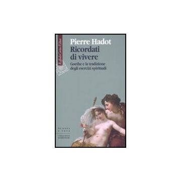 Ricordati Di Vivere. Goethe E La Tradizione Degli Esercizi Spirituali - Hadot Pierre - Cortina Raffaello - 9788860302519