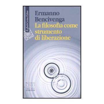 La Filosofia Come Strumento Di Liberazione  - Bencivenga Ermanno - Cortina Raffaello - 9788860303271