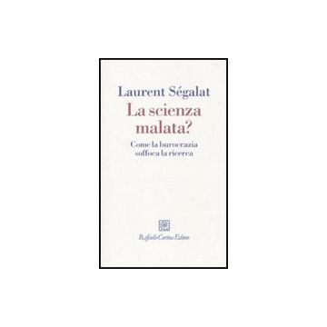 La Scienza Malata. Come La Burocrazia Soffoca La Ricerca  - Segalat Laurent - Cortina Raffaello - 9788860303486