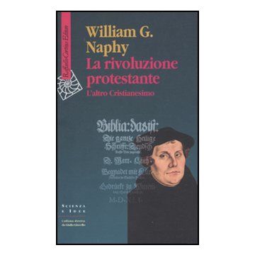 La Rivoluzione Protestante. L'altro Cristianesimo  - Naphy William G. - Cortina Raffaello - 9788860303592
