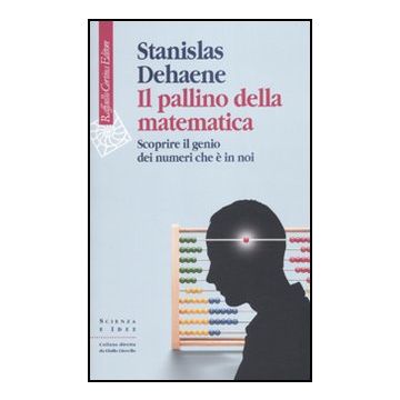 Il Pallino Della Matematica. Scoprire Il Genio Dei Numeri Che E' In Noi  - Dehaene Stanislas - Cortina Raffaello - 9788860303646