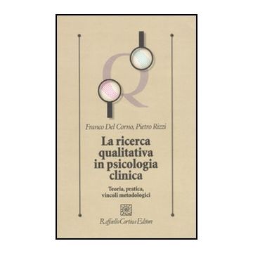 La Ricerca Qualitativa In Psicologia Clinica. Teoria, Pratica, Vincoli Metodologici  - Del Corno Franco; Rizzi Pietro - Cortina Raffaello - 9788860303660