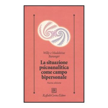 La Situazione Psicoanalitica Come Campo Bipersonale  - Baranger Willy; Baranger Madeleine; Ferro A.  - Cortina Raffaello - 9788860303912