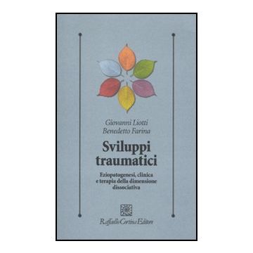Sviluppi Traumatici. Eziopatogenesi, Clinica E Terapia Della Dimensione Dissociativa - Liotti Giovanni; Farina Benedetto - Cortina Raffaello - 9788860303974