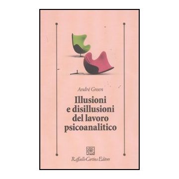 Illusioni E Disillusioni Del Lavoro Psicoanalitico - Green Andre' - Cortina Raffaello - 9788860304346