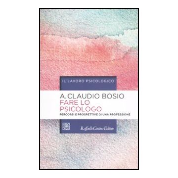 Fare Lo Psicologo. Percorsi E Prospettive Di Una Professione - Bosio Albino C. - Cortina Raffaello - 9788860304384