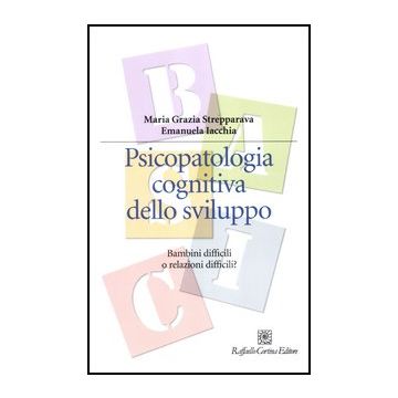 Psicopatologia Cognitiva Dello Sviluppo. Bambini Difficili O Relazioni Difficili - Strepparava M. Grazia; Iacchia Emanuela - Cortina Raffaello - 9788860304452