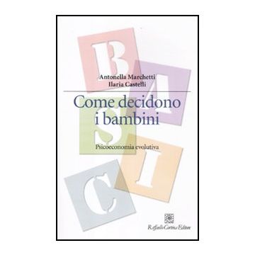 Come Decidono I Bambini. Psicoeconomia Evolutiva - Marchetti Antonella; Castelli Ilaria - Cortina Raffaello - 9788860304575