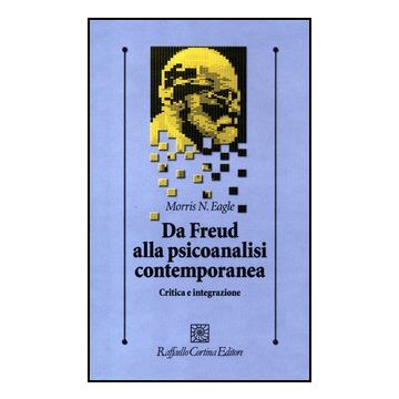 Da Freud Alla Psicoanalisi Contemporanea. Critica E Integrazione - Eagle Morris N.; Migone P.  - Cortina Raffaello - 9788860304636
