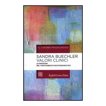 Valori Clinici. Le Emozioni Nel Trattamento Psicoterapeutico - Buechler Sandra - Cortina Raffaello - 9788860304742