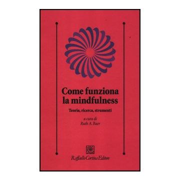 Come Funziona La Mindfulness. Teoria, Ricerca, Strumenti - Baer R. A. ; Maffei C.  - Cortina Raffaello - 9788860304803