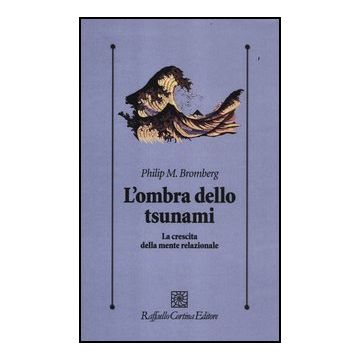 L' Ombra Dello Tsunami. La Crescita Della Mente Relazionale  - Bromberg Philip M.; Lingiardi V. ; De Bei F.  - Cortina Raffaello - 9788860304827