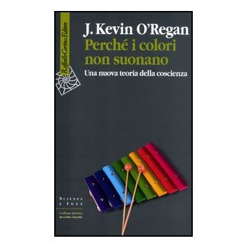 Perche' I Colori Non Suonano. Una Nuova Teoria Della Coscienza - O'regan J. Kevin - Cortina Raffaello - 9788860304858