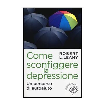 Come Sconfiggere La Depressione. Un Percorso Di Autoaiuto - Leahy Robert L. - Cortina Raffaello - 9788860304964