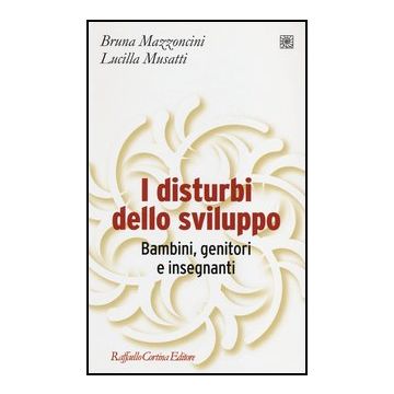 I Disturbi Dello Sviluppo. Bambini, Genitori, Insegnanti  - Mazzoncini Bruna; Musatti Lucilla - Cortina Raffaello - 9788860305534