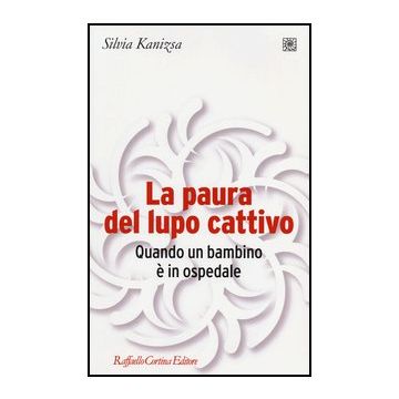 La Paura Del Lupo Cattivo. Quando Un Bambino E' In Ospedale  - Kanizsa Silvia - Cortina Raffaello - 9788860305640