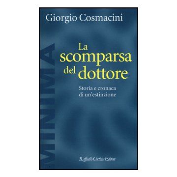 La Scomparsa Del Dottore. Storia E Cronaca Di Un'estinzione  - Cosmacini Giorgio - Cortina Raffaello - 9788860305770