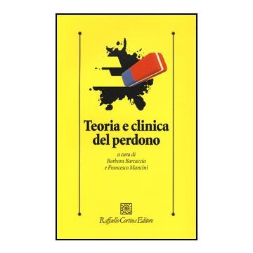Teoria Clinica Del Perdono - Barcaccia B. ; Mancini F.  - Cortina Raffaello - 9788860305930