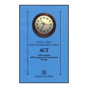 Act. Teoria E Pratica Dell'acceptance And Commitment Therapy - Hayes Steve C.; Strosahl Kirk D.; Wilson Kelly G.; Maffei C.  - Cortina Raffaello - 9788860305947