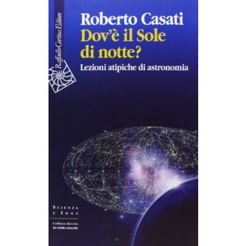 Dov'e' Il Sole Di Notte? Lezioni Atipiche Di Astronomia - Casati Roberto - Cortina Raffaello - 9788860306166