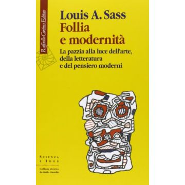 Follia E Modernità. La Pazzia Alla Luce Dell'arte, Della Letteratura E Del Pensiero Moderni - Sass Louis A. - Cortina Raffaello - 9788860306227