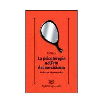 La Psicoterapia Nell'età Del Narcisismo. Modernità, Scienza E Società  - Paris Joel - Cortina Raffaello - 9788860306241